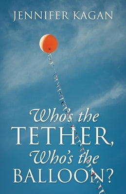 Who's the Tether, Who's the Balloon? by Kagan, Jennifer