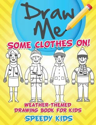 Draw Me Some Clothes On! Weather-Themed Drawing Book for Kids by Speedy Kids