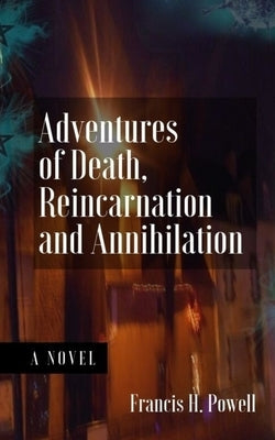 Adventures of Death, Reincarnation and Annihilation by Powell, Francis H.