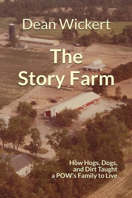 The Story Farm: How Hogs, Dogs, and Dirt Taught a POW's Family to Live by Wickert, Dean