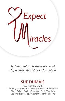 Expect Miracles: 10 Beautiful Souls Share Stories of Hope, Inspiration & Transformation by Dumais, Sue