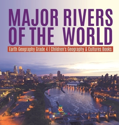 Major Rivers of the World - Earth Geography Grade 4 - Children's Geography & Cultures Books by Baby Professor