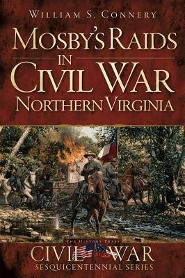 Mosby's Raids in Civil War Northern Virginia by Connery, William S.