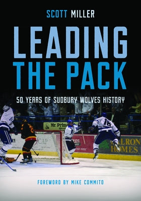 Leading the Pack: 50 Years of Sudbury Wolves History by Miller, Scott