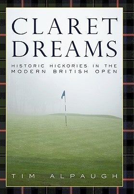 Claret Dreams: Historic Hickories in the Modern British Open by Alpaugh, Tim