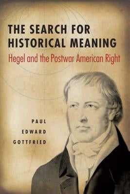 The Search for Historical Meaning: Hegel and the Postwar American Right by Gottfried, Paul