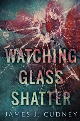 Watching Glass Shatter: Large Print Edition by Cudney, James J.