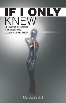 If I Only Knew: One Woman's Challenges After a Liposuction Procedure Turned Deadly by Beaird, Marcia