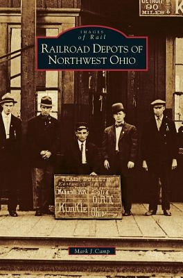 Railroad Depots of Northwest Ohio by Camp, Mark J.