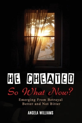He Cheated! SO NOW WHAT? by Williams, Angela C.
