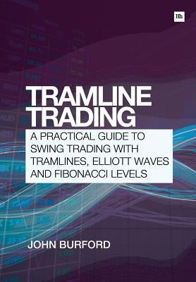 Tramline Trading: A Practical Guide to Swing Trading with Tramlines, Elliott Wave and Fibonacci Levels by Burford, John