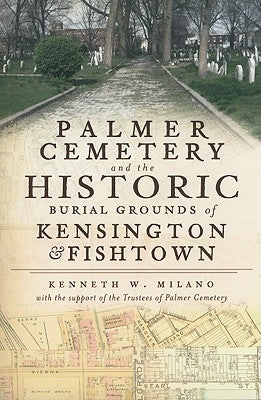 Palmer Cemetery and the Historic Burial Grounds of Kensington & Fishtown by Milano, Kenneth W.
