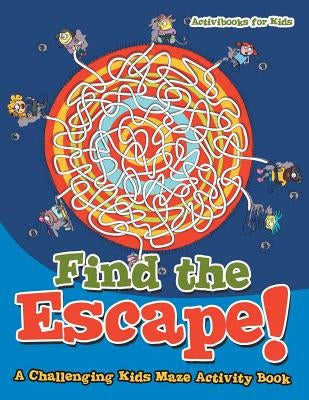 Find the Escape! A Challenging Kids Maze Activity Book by For Kids, Activibooks