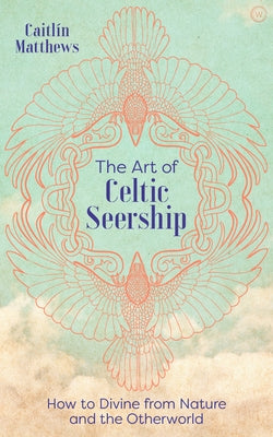 The Art of Celtic Seership: How to Divine from Nature and the Otherworld by Matthews, Caitlin