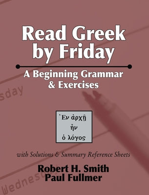 Read Greek by Friday: A Beginning Grammar and Exercises by Smith, Robert H.