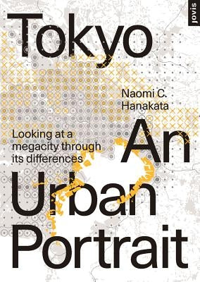 Tokyo: An Urban Portrait: Looking at a Megacity Through Its Differences by Hanakata, Naomi