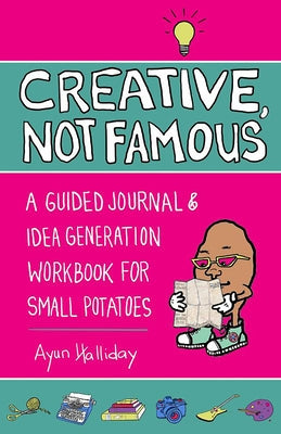 Creative, Not Famous: A Guided Journal & Idea Generation Workbook for Small Potatoes by Halliday, Ayun