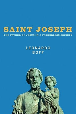 Saint Joseph: The Father of Jesus in a Fatherless Society by Boff, Leonardo