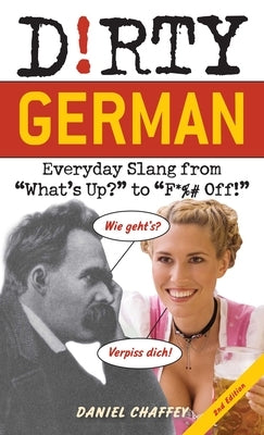 Dirty German: Second Edition: Everyday Slang from What's Up? to F*%# Off! by Chaffey, Daniel