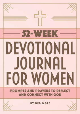 52-Week Devotional Journal for Women: Prompts and Prayers to Reflect and Connect with God by Wolf, Deb