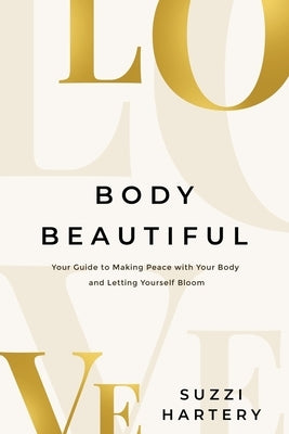 Body Beautiful: Your Guide to Making Peace with Your Body and Letting Yourself Bloom by Hartery, Suzzi