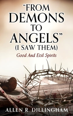 "FROM DEMONS TO ANGELS" (I Saw Them): Good And Evil Spirits by Dillingham, Allen R.