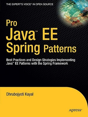 Pro Java EE Spring Patterns: Best Practices and Design Strategies Implementing Java EE Patterns with the Spring Framework by Kayal, Dhrubojyoti