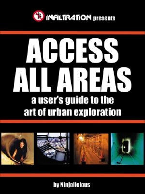 Access All Areas: A User's Guide to the Art of Urban Exploration by Last, First