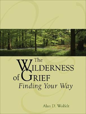 The Wilderness of Grief: Finding Your Way by Wolfelt, Alan D.