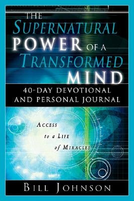 The Supernatural Power of a Transformed Mind: 40 Day Devotional and Personal Journal by Johnson, Bill