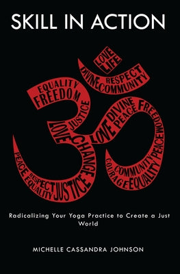 Skill in Action: Radicalizing Your Yoga Practice to Create a Just World by Johnson, Michelle Cassandra