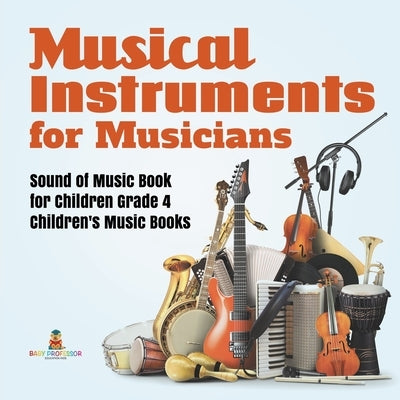 Musical Instruments for Musicians Sound of Music Book for Children Grade 4 Children's Music Books by Baby Professor