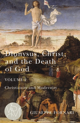 Dionysus, Christ, and the Death of God, Volume 2, Volume 2: Christianity and Modernity by Fornari, Giuseppe