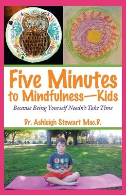 Five Minutes to Mindfulness-Kids: Because Being Yourself Needn't Take Time by Stewart Msc D., Dr Ashleigh
