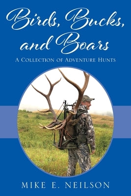 Birds, Bucks, and Boars: A Collection of Adventure Hunts by Neilson, Mike E.