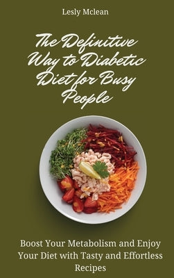 The Definitive Way to Diabetic Diet for Busy People: Boost Your Metabolism and Enjoy Your Diet with Tasty and Effortless Recipes by McLean, Lesly