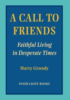 A Call to Friends: Faithful Living in Desperate Times by Grundy, Marty