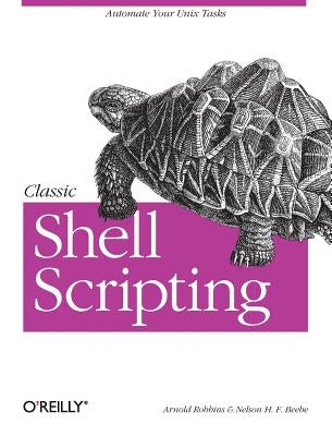 Classic Shell Scripting: Hidden Commands That Unlock the Power of Unix by Robbins, Arnold