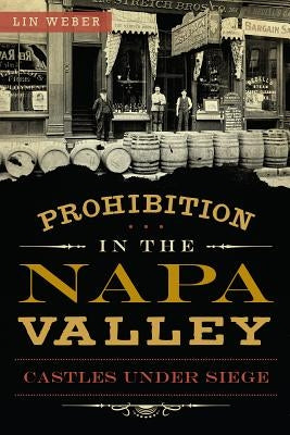 Prohibition in the Napa Valley: Castles Under Siege by Weber, Lin