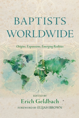 Baptists Worldwide: Origins, Expansions, Emerging Realities by Geldbach, Erich