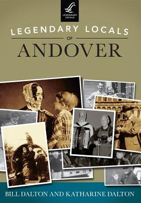 Legendary Locals of Andover, Massachusetts by Dalton, Bill