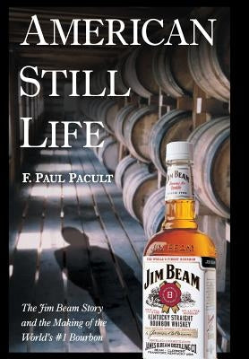 American Still Life: The Jim Beam Story and the Making of the World's #1 Bourbon by Pacult, F. Paul