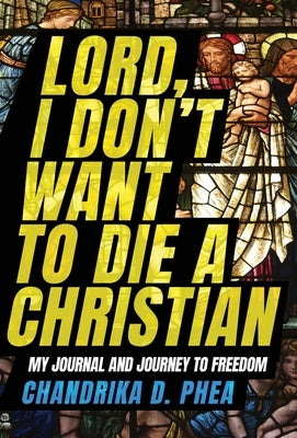 Lord, I Don't Want to Die a Christian by Phea, Chandrika D.