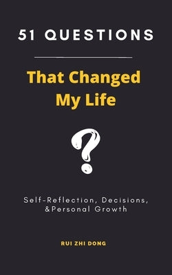 51 Questions That Changed My Life: Self-Reflection, Decisions, & Personal Growth by Dong, Rui Zhi