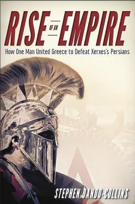 Rise of an Empire: How One Man United Greece to Defeat Xerxes's Persians by Dando-Collins, Stephen