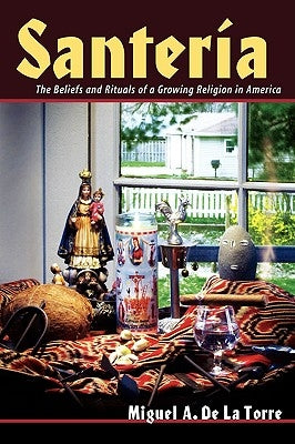 Santeria: The Beliefs and Rituals of a Growing Religion in America by de la Torre, Miguel A.
