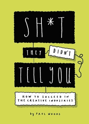 Sh*t They Didn't Tell You: How to Succeed in the Creative Industry by Woods, Paul