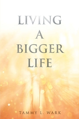 Living a Bigger Life by Wark, Tammy L.