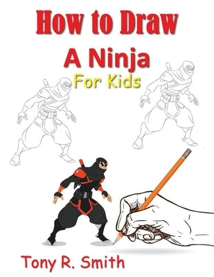 How to Draw A Ninja for Kids: Step by Step Guide by Smith, Tony R.