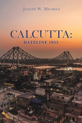 Calcutta: Dateline 1955 by Michels, Joseph W.